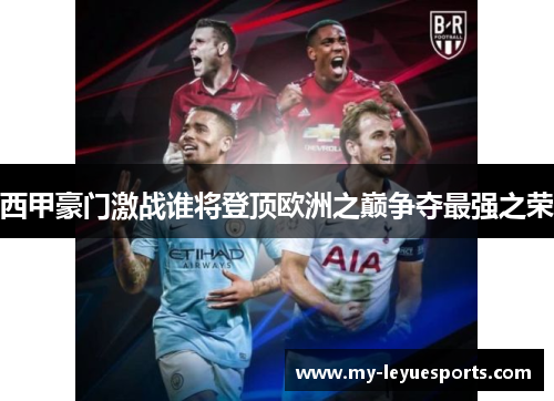 西甲豪门激战谁将登顶欧洲之巅争夺最强之荣 西甲豪门激战谁将登顶欧洲之巅争夺最强之荣
