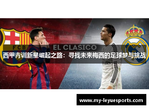 西甲青训新星崛起之路:寻找未来梅西的足球梦与挑战 西甲青训新星崛起之路:寻找未来梅西的足球梦与挑战