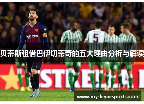 贝蒂斯租借巴伊切蒂奇的五大理由分析与解读 贝蒂斯租借巴伊切蒂奇的五大理由分析与解读