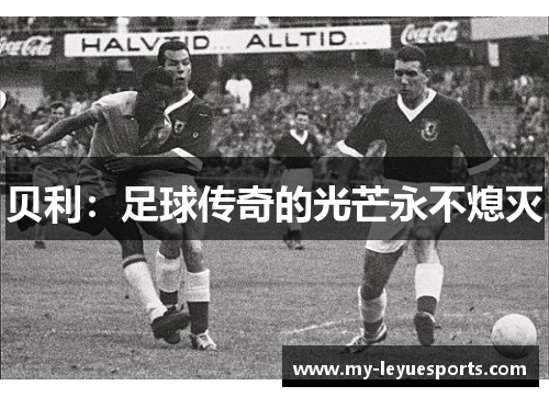 贝利:足球传奇的光芒永不熄灭 贝利:足球传奇的光芒永不熄灭