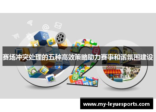赛场冲突处理的五种高效策略助力赛事和谐氛围建设 赛场冲突处理的五种高效策略助力赛事和谐氛围建设