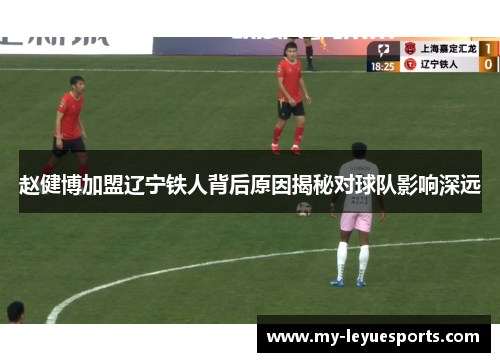 赵健博加盟辽宁铁人背后原因揭秘对球队影响深远 赵健博加盟辽宁铁人背后原因揭秘对球队影响深远