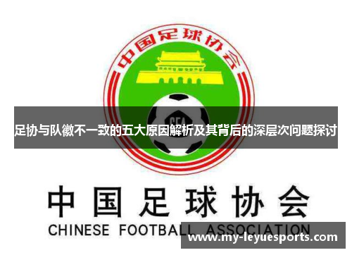 足协与队徽不一致的五大原因解析及其背后的深层次问题探讨 足协与队徽不一致的五大原因解析及其背后的深层次问题探讨