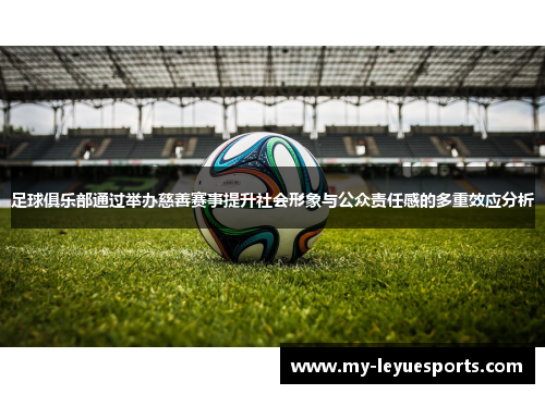 足球俱乐部通过举办慈善赛事提升社会形象与公众责任感的多重效应分析 足球俱乐部通过举办慈善赛事提升社会形象与公众责任感的多重效应分析