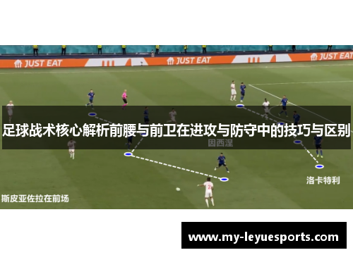 足球战术核心解析前腰与前卫在进攻与防守中的技巧与区别 足球战术核心解析前腰与前卫在进攻与防守中的技巧与区别