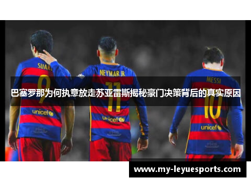 巴塞罗那为何执意放走苏亚雷斯揭秘豪门决策背后的真实原因 巴塞罗那为何执意放走苏亚雷斯揭秘豪门决策背后的真实原因