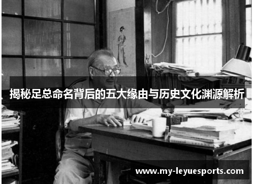 揭秘足总命名背后的五大缘由与历史文化渊源解析 揭秘足总命名背后的五大缘由与历史文化渊源解析