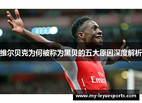 维尔贝克为何被称为黑贝的五大原因深度解析 维尔贝克为何被称为黑贝的五大原因深度解析