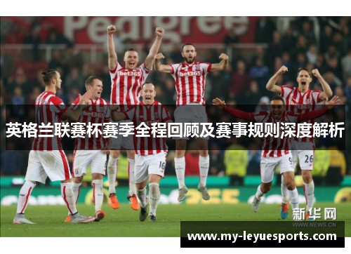 英格兰联赛杯赛季全程回顾及赛事规则深度解析 英格兰联赛杯赛季全程回顾及赛事规则深度解析