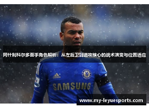 阿什利科尔多面手角色解析:从左后卫到进攻核心的战术演变与位置适应 阿什利科尔多面手角色解析:从左后卫到进攻核心的战术演变与位置适应