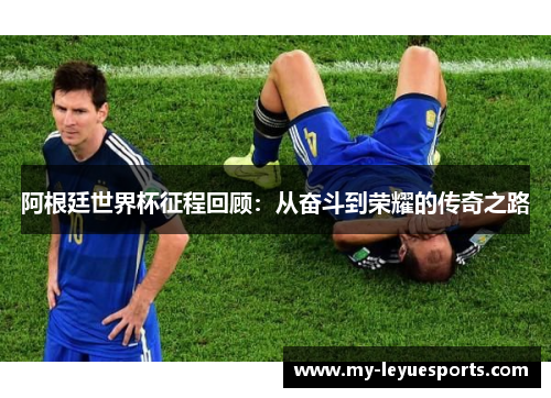 阿根廷世界杯征程回顾:从奋斗到荣耀的传奇之路 阿根廷世界杯征程回顾:从奋斗到荣耀的传奇之路