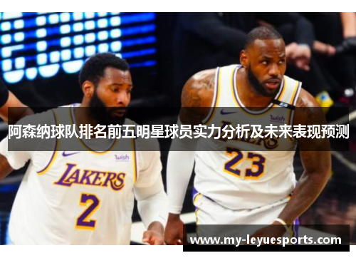 阿森纳球队排名前五明星球员实力分析及未来表现预测 阿森纳球队排名前五明星球员实力分析及未来表现预测