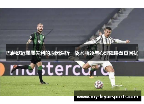 巴萨欧冠屡屡失利的原因深析:战术瓶颈与心理障碍双重困扰 巴萨欧冠屡屡失利的原因深析:战术瓶颈与心理障碍双重困扰