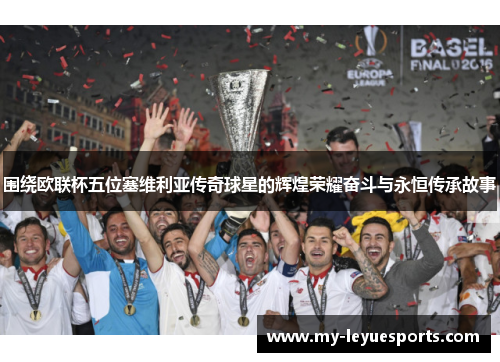 围绕欧联杯五位塞维利亚传奇球星的辉煌荣耀奋斗与永恒传承故事 围绕欧联杯五位塞维利亚传奇球星的辉煌荣耀奋斗与永恒传承故事