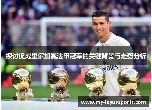 探讨促成里尔加冕法甲冠军的关键背景与走势分析 探讨促成里尔加冕法甲冠军的关键背景与走势分析