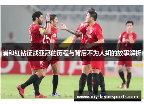 浦和红钻征战亚冠的历程与背后不为人知的故事解析 浦和红钻征战亚冠的历程与背后不为人知的故事解析