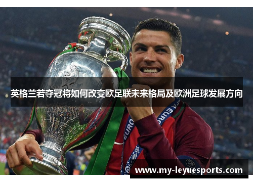 英格兰若夺冠将如何改变欧足联未来格局及欧洲足球发展方向 英格兰若夺冠将如何改变欧足联未来格局及欧洲足球发展方向