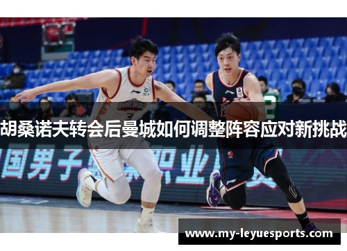胡桑诺夫转会后曼城如何调整阵容应对新挑战 胡桑诺夫转会后曼城如何调整阵容应对新挑战