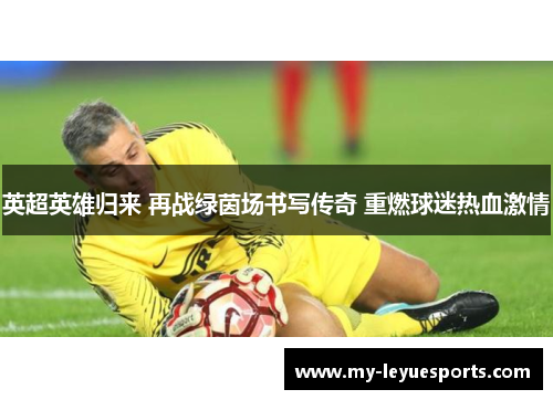 英超英雄归来 再战绿茵场书写传奇 重燃球迷热血激情