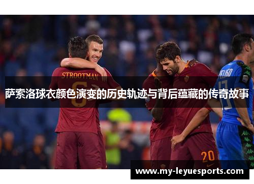 萨索洛球衣颜色演变的历史轨迹与背后蕴藏的传奇故事