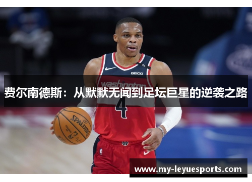 费尔南德斯:从默默无闻到足坛巨星的逆袭之路 费尔南德斯:从默默无闻到足坛巨星的逆袭之路