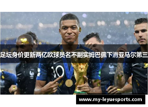 足坛身价更新两亿欧球员名不副实姆巴佩下滑亚马尔第三 足坛身价更新两亿欧球员名不副实姆巴佩下滑亚马尔第三