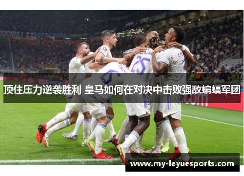 顶住压力逆袭胜利 皇马如何在对决中击败强敌蝙蝠军团