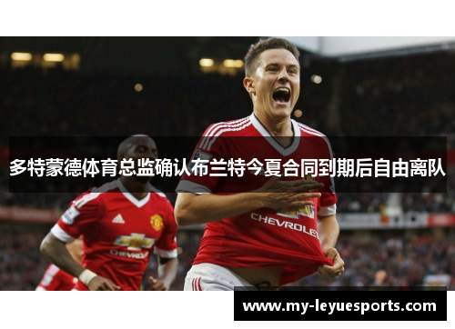多特蒙德体育总监确认布兰特今夏合同到期后自由离队 多特蒙德体育总监确认布兰特今夏合同到期后自由离队