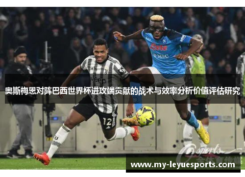 奥斯梅恩对阵巴西世界杯进攻端贡献的战术与效率分析价值评估研究 奥斯梅恩对阵巴西世界杯进攻端贡献的战术与效率分析价值评估研究