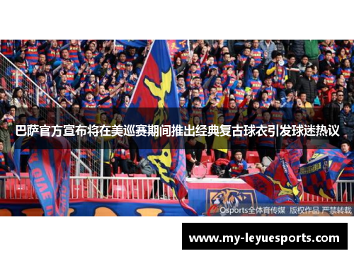 巴萨官方宣布将在美巡赛期间推出经典复古球衣引发球迷热议