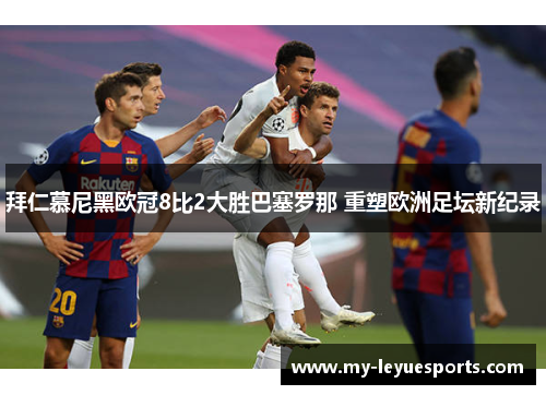 拜仁慕尼黑欧冠8比2大胜巴塞罗那 重塑欧洲足坛新纪录