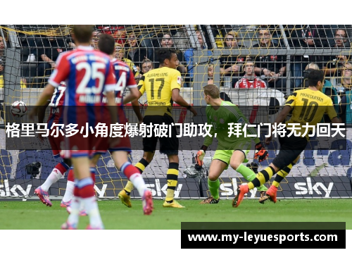 格里马尔多小角度爆射破门助攻,拜仁门将无力回天 格里马尔多小角度爆射破门助攻,拜仁门将无力回天