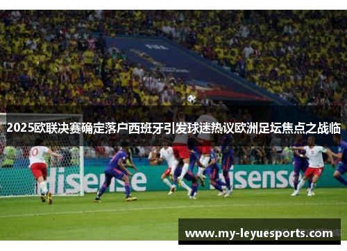 2025欧联决赛确定落户西班牙引发球迷热议欧洲足坛焦点之战临