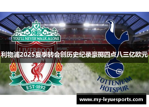 利物浦2025夏季转会创历史纪录豪掷四点八三亿欧元